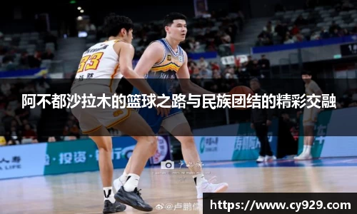 阿不都沙拉木的篮球之路与民族团结的精彩交融