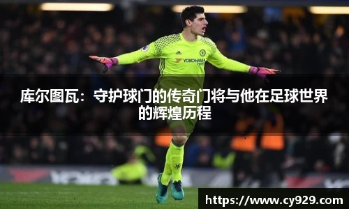 库尔图瓦：守护球门的传奇门将与他在足球世界的辉煌历程
