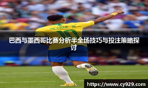 巴西与墨西哥比赛分析半全场技巧与投注策略探讨