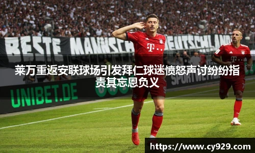 莱万重返安联球场引发拜仁球迷愤怒声讨纷纷指责其忘恩负义