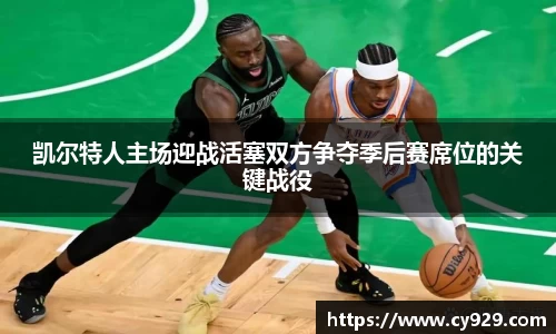 凯尔特人主场迎战活塞双方争夺季后赛席位的关键战役